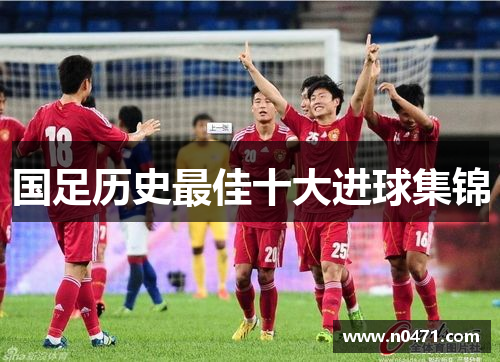 国足历史最佳十大进球集锦