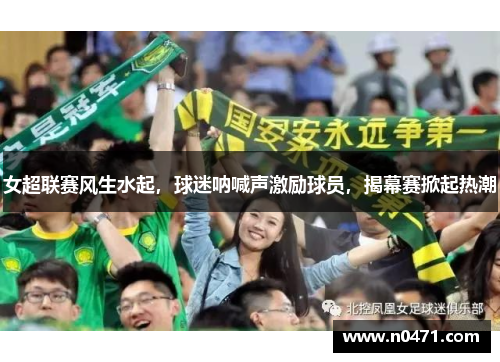 女超联赛风生水起，球迷呐喊声激励球员，揭幕赛掀起热潮