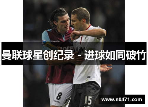 曼联球星创纪录 - 进球如同破竹
