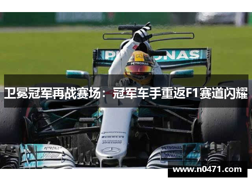 卫冕冠军再战赛场：冠军车手重返F1赛道闪耀